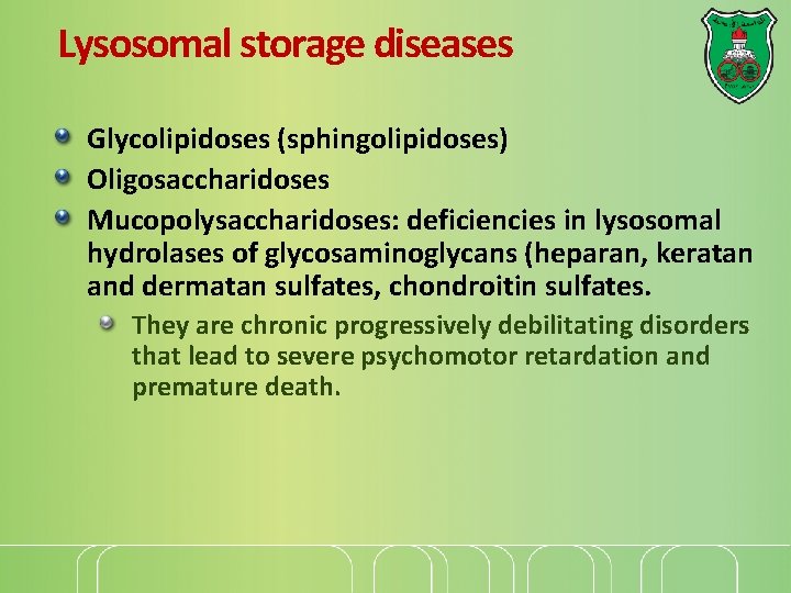 Lysosomal storage diseases Glycolipidoses (sphingolipidoses) Oligosaccharidoses Mucopolysaccharidoses: deficiencies in lysosomal hydrolases of glycosaminoglycans (heparan,