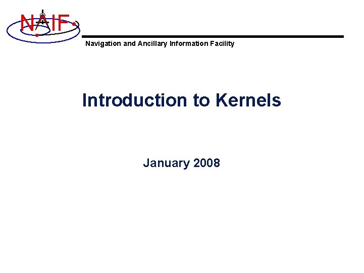 N IF Navigation and Ancillary Information Facility Introduction to Kernels January 2008 