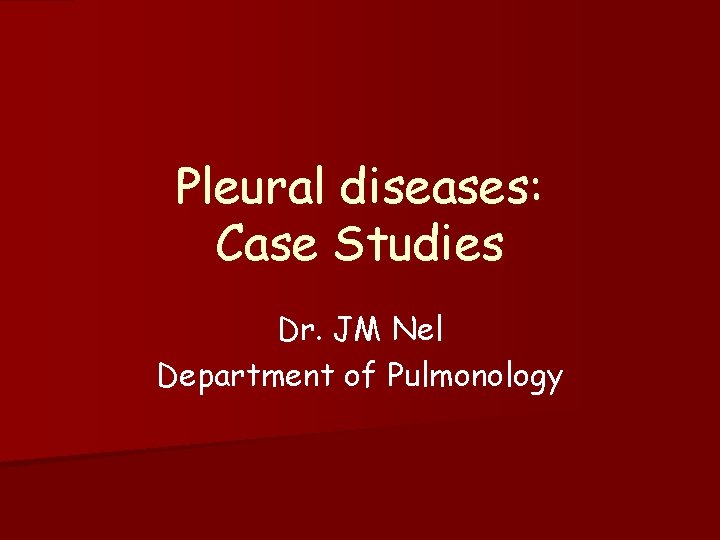 Pleural diseases: Case Studies Dr. JM Nel Department of Pulmonology 