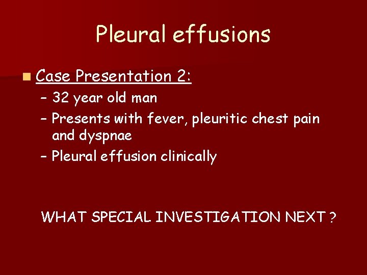 Pleural effusions n Case Presentation 2: – 32 year old man – Presents with