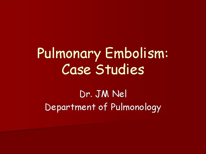 Pulmonary Embolism: Case Studies Dr. JM Nel Department of Pulmonology 