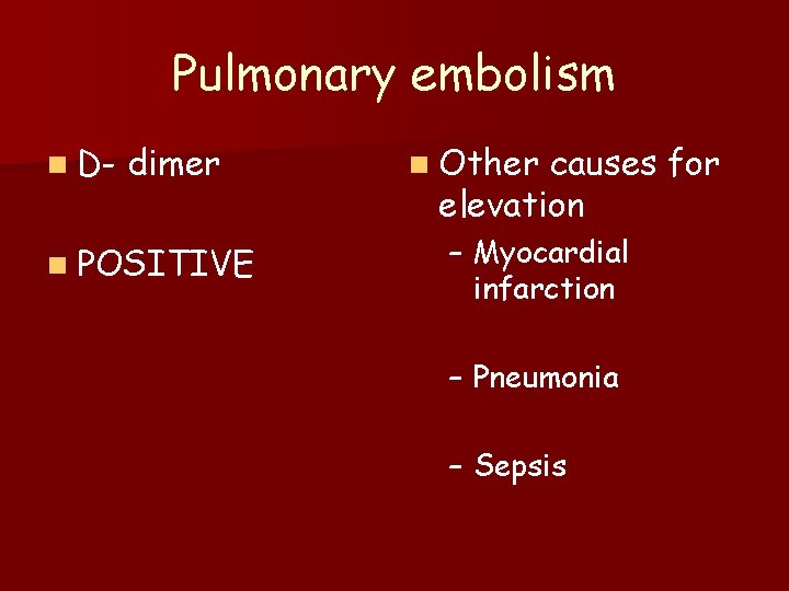 Pulmonary embolism n D- dimer n POSITIVE n Other causes for elevation – Myocardial