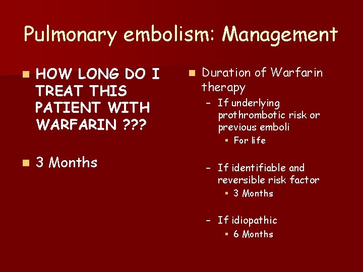 Pulmonary embolism: Management n n HOW LONG DO I TREAT THIS PATIENT WITH WARFARIN