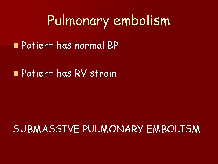 Pulmonary embolism n Patient has normal BP n Patient has RV strain SUBMASSIVE PULMONARY