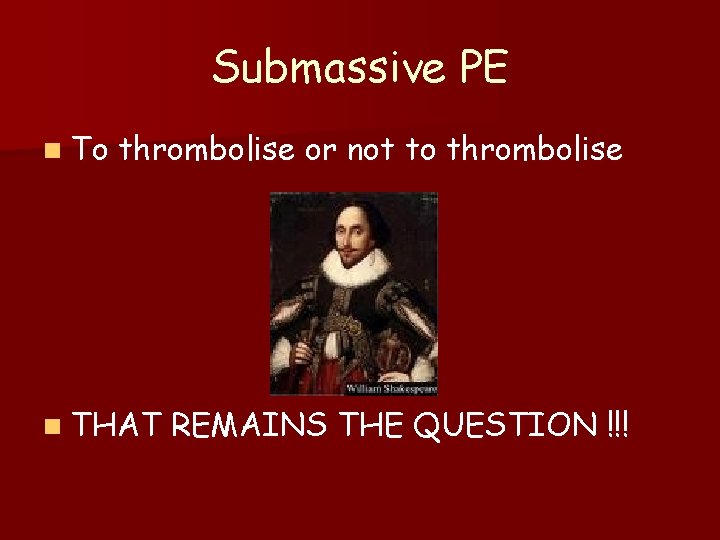 Submassive PE n To thrombolise or not to thrombolise n THAT REMAINS THE QUESTION