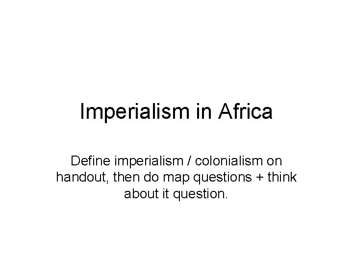 Imperialism in Africa Define imperialism / colonialism on handout, then do map questions +