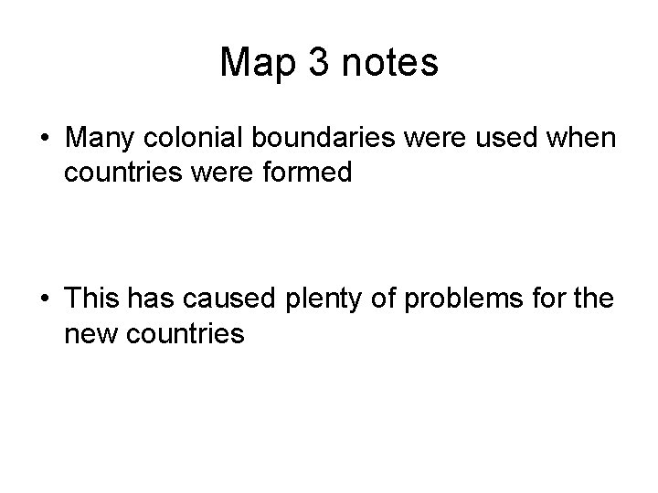 Map 3 notes • Many colonial boundaries were used when countries were formed •