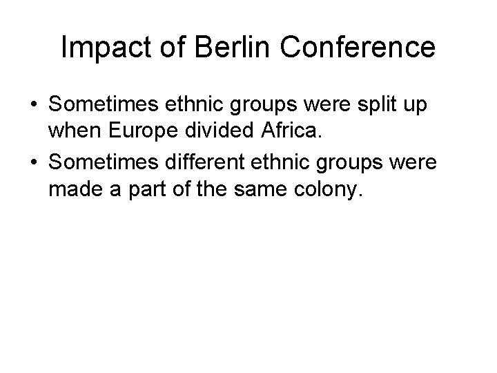 Impact of Berlin Conference • Sometimes ethnic groups were split up when Europe divided