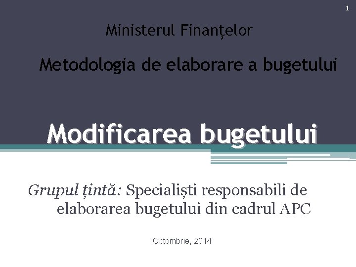 1 Ministerul Finanţelor Metodologia de elaborare a bugetului Modificarea bugetului Grupul țintă: Specialiști responsabili