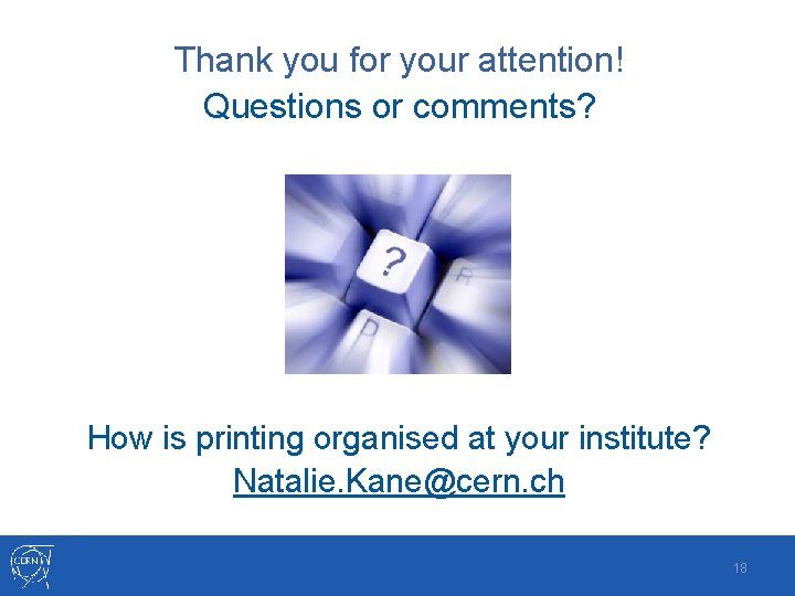 Thank you for your attention! Questions or comments? How is printing organised at your Thank you for your attention! Questions or comments? How is printing organised at your