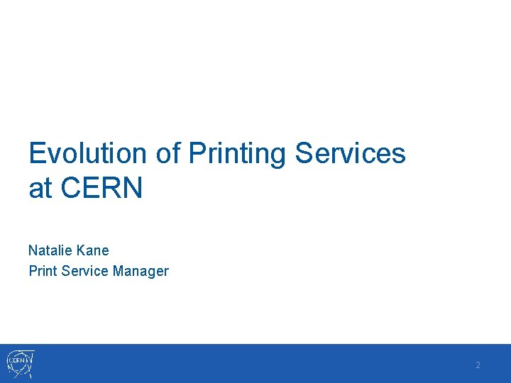 Evolution of Printing Services at CERN Natalie Kane Print Service Manager 2 Evolution of Printing Services at CERN Natalie Kane Print Service Manager 2
