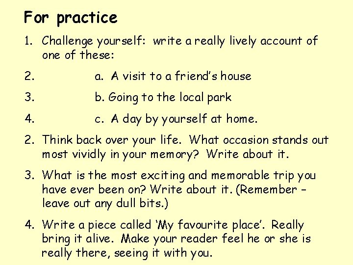 For practice 1. Challenge yourself: write a really lively account of one of these: