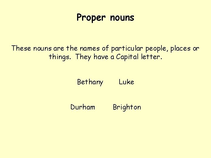 Proper nouns These nouns are the names of particular people, places or things. They