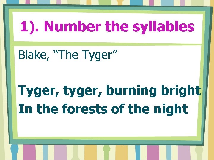 1). Number the syllables Blake, “The Tyger” Tyger, tyger, burning bright In the forests