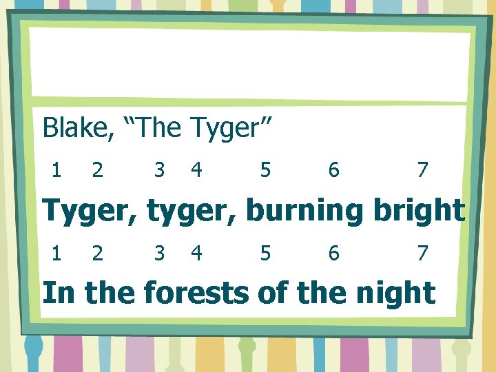 Blake, “The Tyger” 1 2 3 4 5 6 7 Tyger, tyger, burning bright