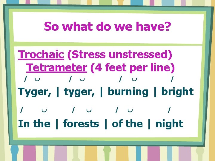 So what do we have? Trochaic (Stress unstressed) Tetrameter (4 feet per line) /