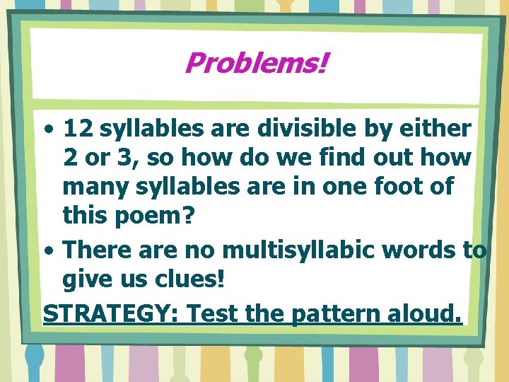 Problems! • 12 syllables are divisible by either 2 or 3, so how do