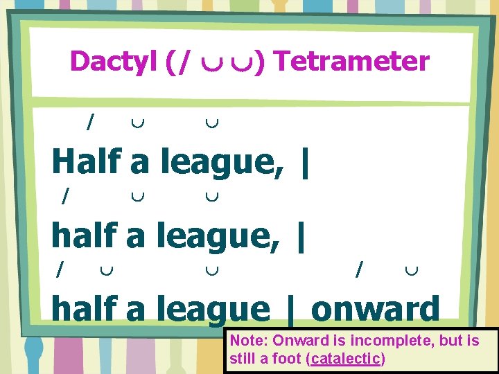 Dactyl (/ ) Tetrameter / Half a league, | / half a league, |