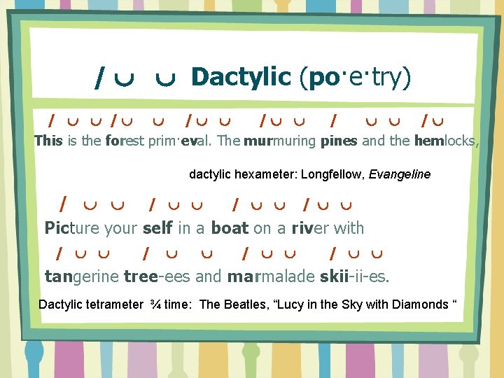 / Dactylic (po·e·try) / / This is the forest prim·eval. The murmuring pines and