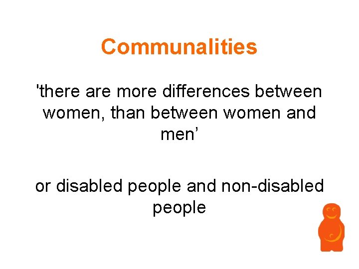 Communalities 'there are more differences between women, than between women and men’ or disabled Communalities 'there are more differences between women, than between women and men’ or disabled