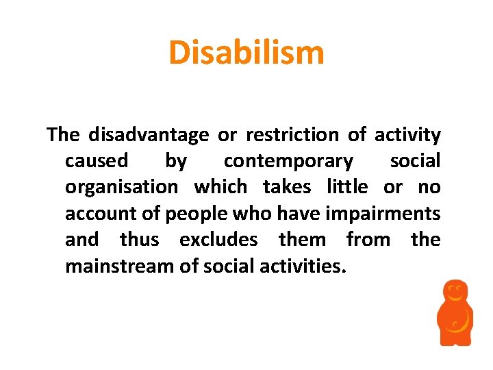 Disabilism The disadvantage or restriction of activity caused by contemporary social organisation which takes Disabilism The disadvantage or restriction of activity caused by contemporary social organisation which takes