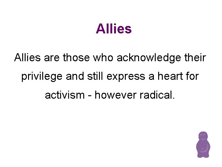 Allies are those who acknowledge their privilege and still express a heart for activism Allies are those who acknowledge their privilege and still express a heart for activism