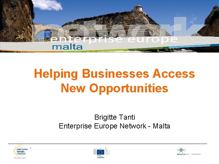 Helping Businesses Access New Opportunities Brigitte Tanti Enterprise Europe Network - Malta _____________________________________ 