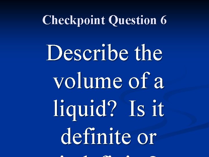 Checkpoint Question 6 Describe the volume of a liquid? Is it definite or 
