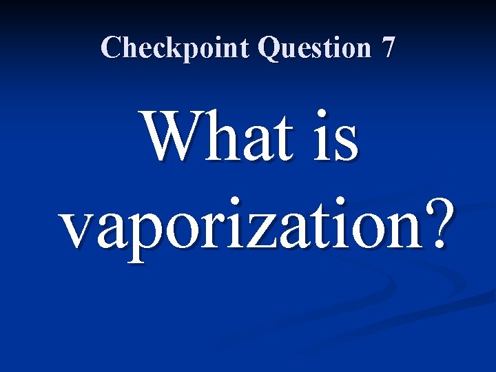 Checkpoint Question 7 What is vaporization? 