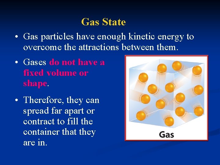 Gas State • Gas particles have enough kinetic energy to overcome the attractions between