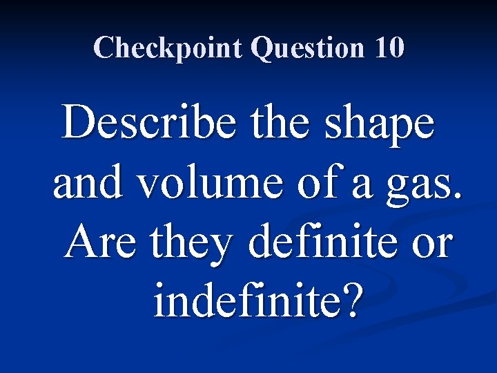 Checkpoint Question 10 Describe the shape and volume of a gas. Are they definite