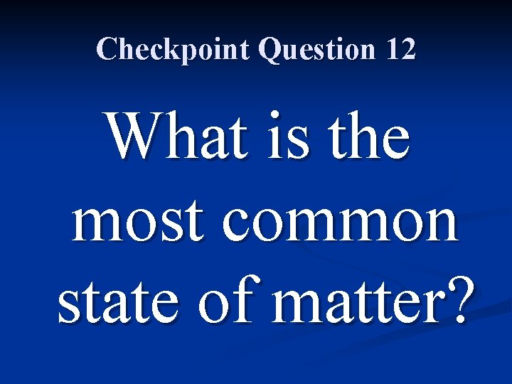 Checkpoint Question 12 What is the most common state of matter? 