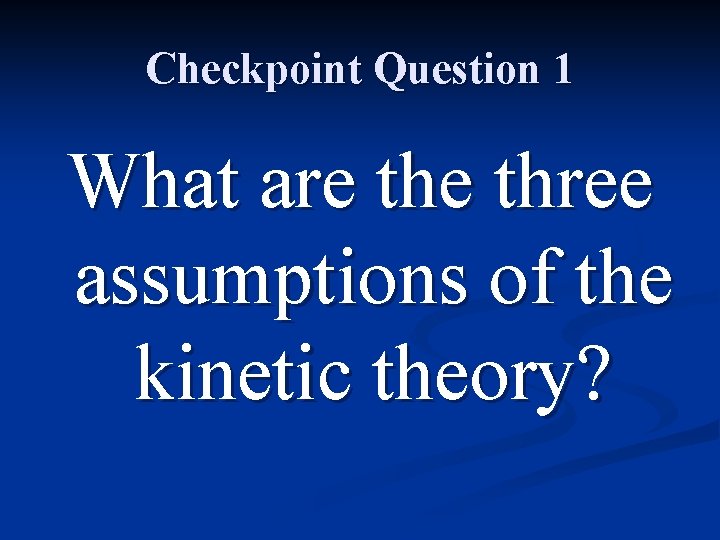 Checkpoint Question 1 What are three assumptions of the kinetic theory? 