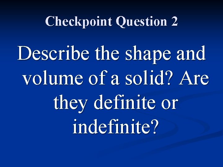 Checkpoint Question 2 Describe the shape and volume of a solid? Are they definite