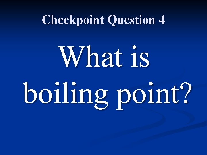 Checkpoint Question 4 What is boiling point? 