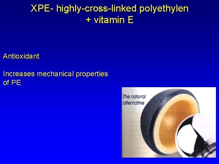 XPE- highly-cross-linked polyethylen + vitamin E Antioxidant Increases mechanical properties of PE 
