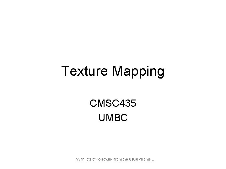 Texture Mapping CMSC 435 UMBC *With lots of borrowing from the usual victims… 