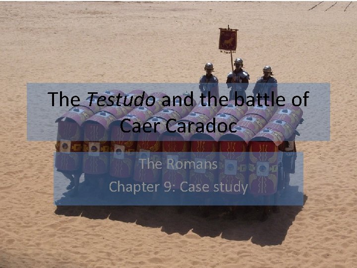 The Testudo and the battle of Caer Caradoc The Romans Chapter 9: Case study