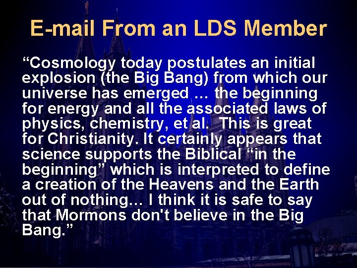 E-mail From an LDS Member “Cosmology today postulates an initial explosion (the Big Bang)