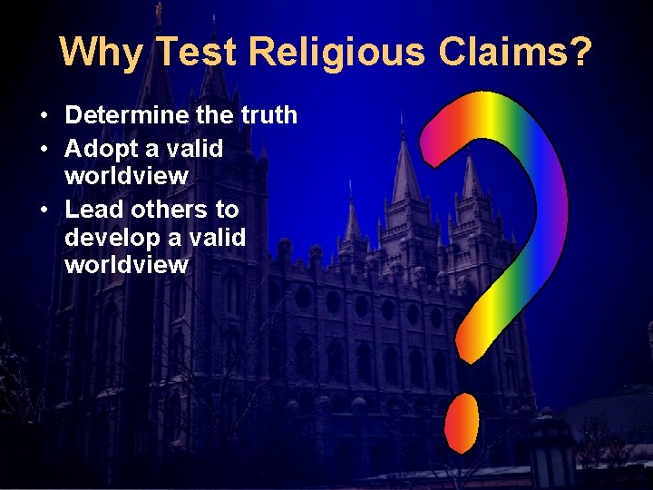 Why Test Religious Claims? • Determine the truth • Adopt a valid worldview •