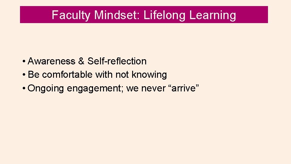 Faculty Mindset: Lifelong Learning • Awareness & Self-reflection • Be comfortable with not knowing