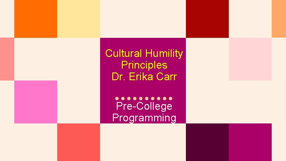 Cultural Humility Principles Dr. Erika Carr Pre-College Programming 