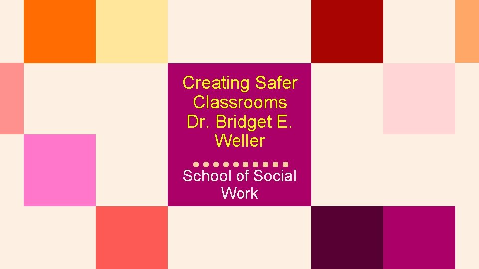 Creating Safer Classrooms Dr. Bridget E. Weller School of Social Work 