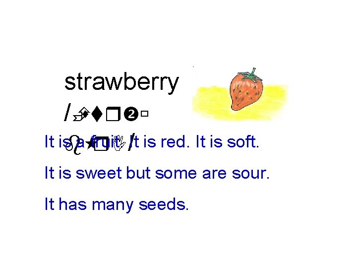strawberry /Èstr ù It isb a fruit. r. I/It is red. It is soft.