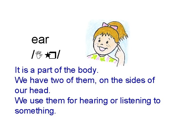 ear /I r/ It is a part of the body. We have two of