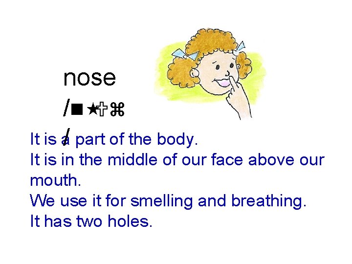 nose /n Uz It is a/ part of the body. It is in the