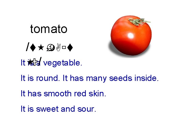 tomato /t È m. Aùt It is. Ua/ vegetable. It is round. It has