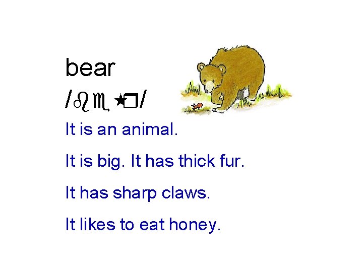 bear /be r/ It is an animal. It is big. It has thick fur.