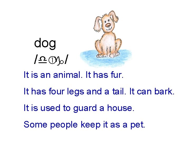 dog /d g/ It is an animal. It has fur. It has four legs