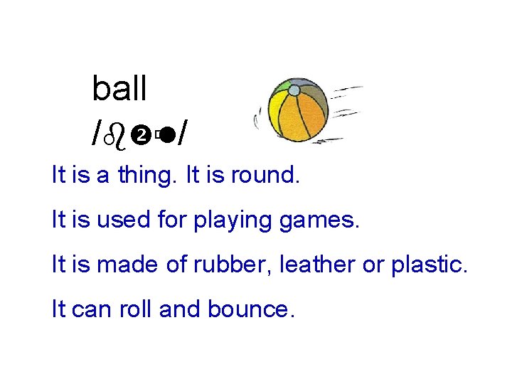 ball /b ùl/ It is a thing. It is round. It is used for